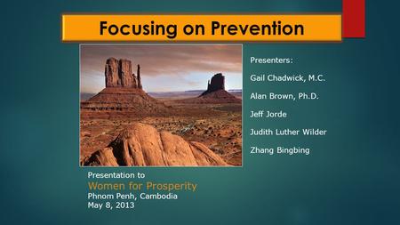 Presentation to Women for Prosperity Phnom Penh, Cambodia May 8, 2013 Presenters: Gail Chadwick, M.C. Alan Brown, Ph.D. Jeff Jorde Judith Luther Wilder.