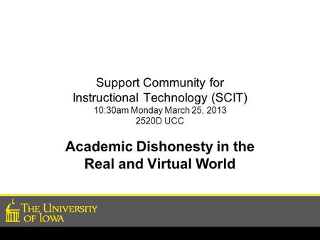 Support Community for Instructional Technology (SCIT) 10:30am Monday March 25, 2013 2520D UCC Academic Dishonesty in the Real and Virtual World.