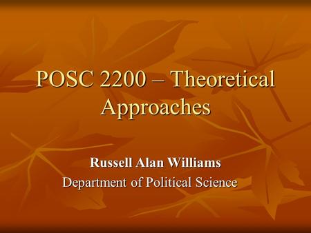 POSC 2200 – Theoretical Approaches Russell Alan Williams Department of Political Science.