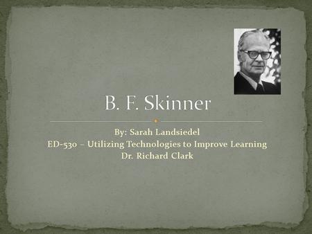 By: Sarah Landsiedel ED-530 – Utilizing Technologies to Improve Learning Dr. Richard Clark.