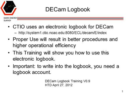 DECam Logbook CTIO uses an electronic logbook for DECam –http://system1.ctio.noao.edu:8080/ECL/decam/E/index Proper Use will result in better procedures.