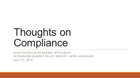 Thoughts on Compliance EXISTING BUILDING ENERGY EFFICIENCY INTEGRATED ENERGY POLICY REPORT (IEPR) WORKSHOP JULY 27, 2015.