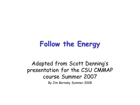 Follow the Energy Adapted from Scott Denning’s presentation for the CSU CMMAP course Summer 2007 By Jim Barnaby Summer 2008.