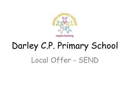 Darley C.P. Primary School Local Offer - SEND. SEND (Special Educational Needs and Disabilities) provision at Darley At Darley we pride ourselves on understanding.