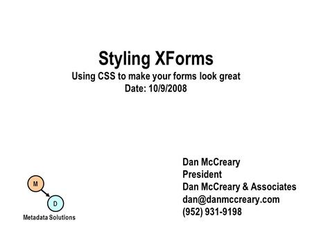 Styling XForms Using CSS to make your forms look great Date: 10/9/2008 Dan McCreary President Dan McCreary & Associates (952) 931-9198.