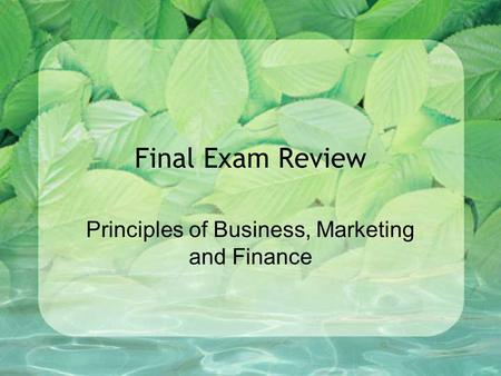 Final Exam Review Principles of Business, Marketing and Finance.