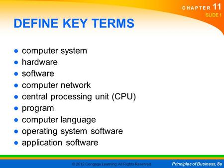 © 2012 Cengage Learning. All Rights Reserved. Principles of Business, 8e C H A P T E R 11 SLIDE 1 DEFINE KEY TERMS ●computer system ●hardware ●software.