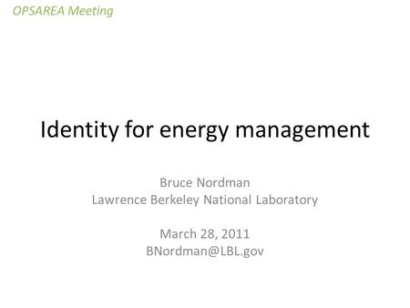 Identity for energy management Bruce Nordman Lawrence Berkeley National Laboratory March 28, 2011 OPSAREA Meeting.