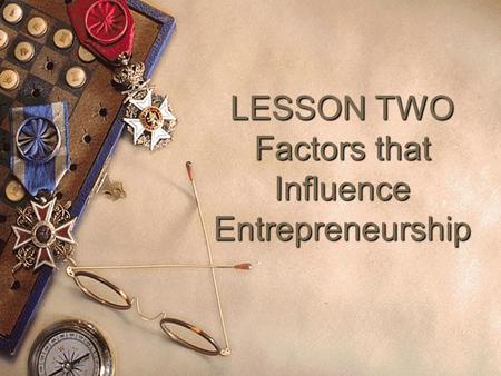 LESSON TWO Factors that Influence Entrepreneurship.