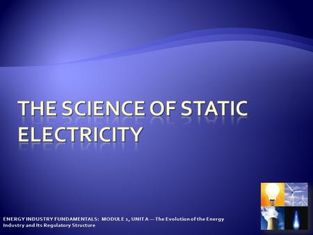 ENERGY INDUSTRY FUNDAMENTALS: MODULE 1, UNIT A — The Evolution of the Energy Industry and Its Regulatory Structure.