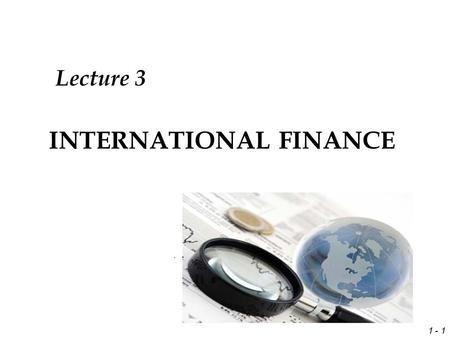 1 - 1 INTERNATIONAL FINANCE Lecture 3. 1 - 2 Overview of Lecture 2 Goal of the multinational corporation (MNC) Key theories (Comparative, Imperfect Markets.