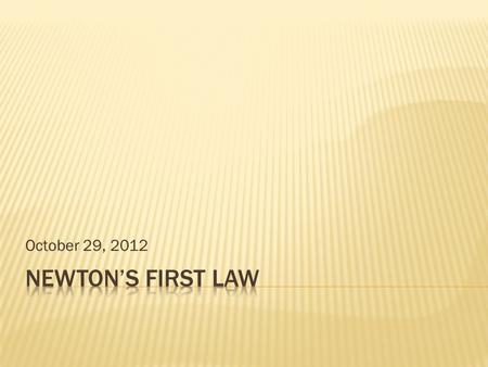 October 29, 2012. The fancy science definition:  An object will remain at rest or move in a straight line at a constant speed unless it is acted upon.