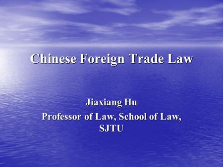 Chinese Foreign Trade Law Jiaxiang Hu Professor of Law, School of Law, SJTU.