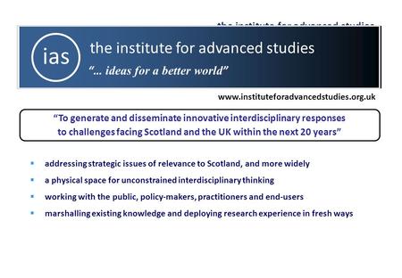 The institute for advanced studies ias “… ideas for a better world ” “To generate and disseminate innovative interdisciplinary responses to challenges.