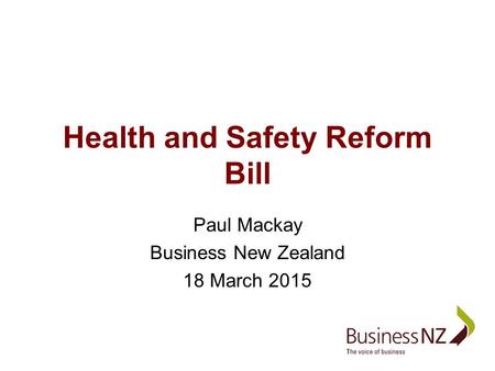 Health and Safety Reform Bill Paul Mackay Business New Zealand 18 March 2015.