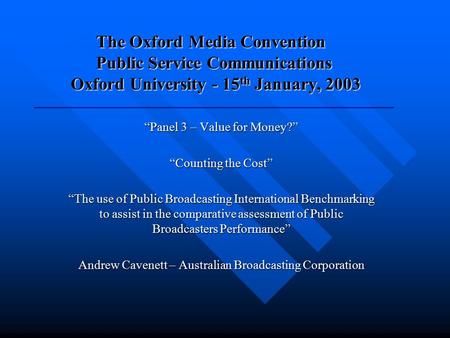 The Oxford Media Convention Public Service Communications Oxford University - 15 th January, 2003 “Panel 3 – Value for Money?” “Counting the Cost” “The.