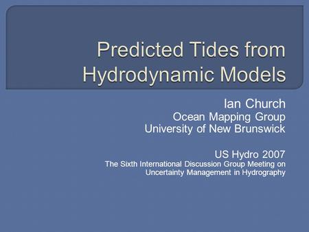 Ian Church Ocean Mapping Group University of New Brunswick US Hydro 2007 The Sixth International Discussion Group Meeting on Uncertainty Management in.