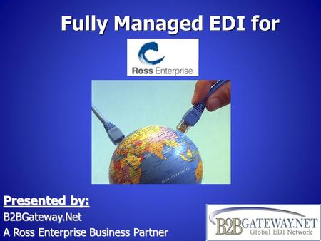 Fully Managed EDI for Presented by: B2BGateway.Net A Ross Enterprise Business Partner.