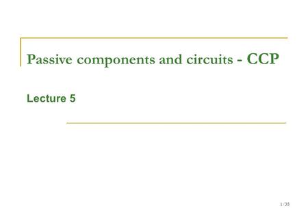 1/38 Passive components and circuits - CCP Lecture 5.