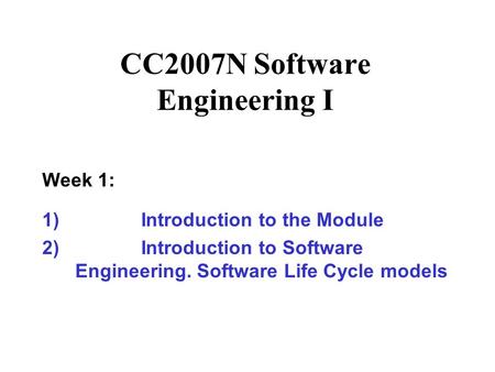 CC2007N Software Engineering I Week 1: 1)Introduction to the Module 2)Introduction to Software Engineering. Software Life Cycle models.