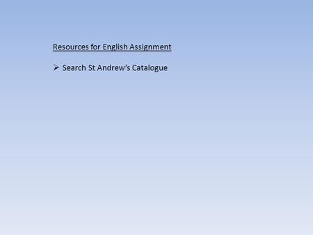 Resources for English Assignment  Search St Andrew’s Catalogue.