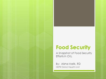 Food Security A Snapshot of Food Security Efforts in CKL By: Aisha Malik, RD HKPR District Health Unit.