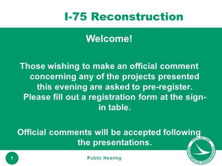 Www.transportation.ohio.gov 1 I-75 Reconstruction Welcome! Those wishing to make an official comment concerning any of the projects presented this evening.