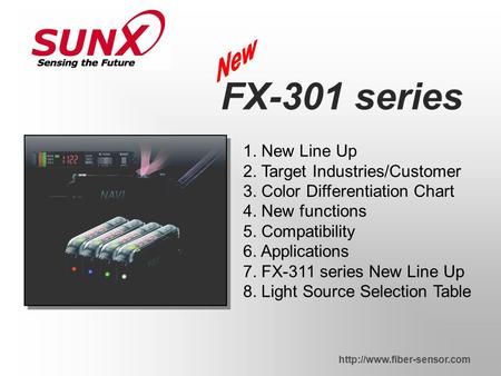 1. New Line Up 2. Target Industries/Customer 3. Color Differentiation Chart 4. New functions 5. Compatibility 6. Applications 7. FX-311 series New Line.