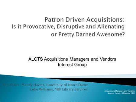 Co-chairs: Mandy Havert, University of Notre Dame Sadie Williams, YBP Library Services Acquisitions Managers and Vendors Interest Group – Midwinter 2011.