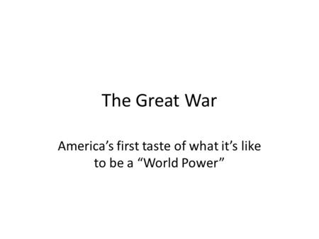 The Great War America’s first taste of what it’s like to be a “World Power”