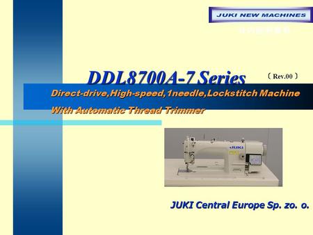 DDL8700A-7 Series DDL8700A-7 Series JUKI Central Europe Sp. zo. o. Direct-drive,High-speed,1needle,Lockstitch Machine With Automatic Thread Trimmer Direct-drive,High-speed,1needle,Lockstitch.