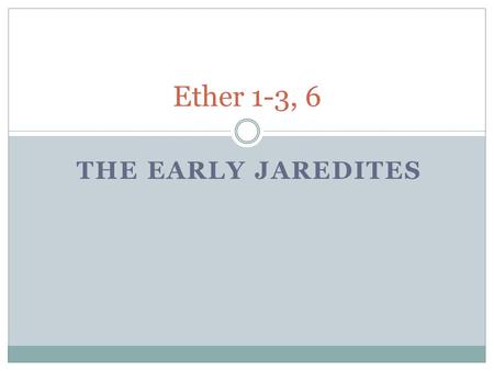 THE EARLY JAREDITES Ether 1-3, 6. A review of the origins of the book of Ether: The Jaredite record begins approximately 2200 BC and covers over 1,700.