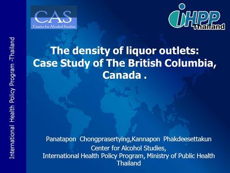 International Health Policy Program -Thailand Panatapon Chongprasertying,Kannapon Phakdeesettakun Center for Alcohol Studies, International Health Policy.