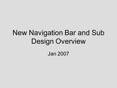 New Navigation Bar and Sub Design Overview Jan 2007.