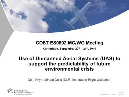 COST ES0802 MC/WG Meeting > 20 - 21/09/2010 Slide 1 COST ES0802 MC/WG Meeting Cambridge, September 20 th – 21 st, 2010 Use of Unmanned Aerial Systems (UAS)