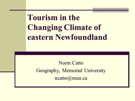 Tourism in the Changing Climate of eastern Newfoundland Norm Catto Geography, Memorial University