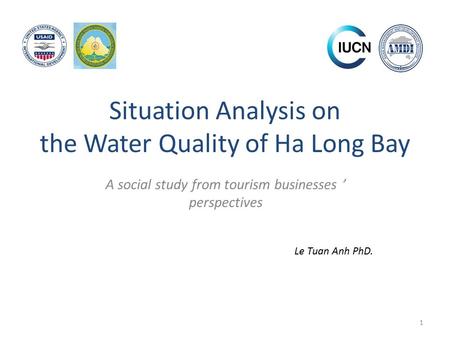 Situation Analysis on the Water Quality of Ha Long Bay A social study from tourism businesses ’ perspectives 1 Le Tuan Anh PhD.