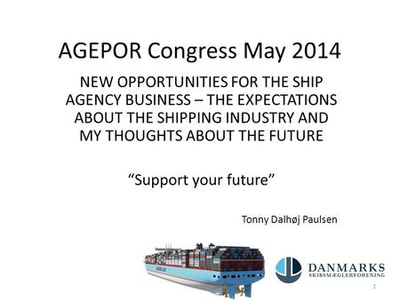 AGEPOR Congress May 2014 NEW OPPORTUNITIES FOR THE SHIP AGENCY BUSINESS – THE EXPECTATIONS ABOUT THE SHIPPING INDUSTRY AND MY THOUGHTS ABOUT THE FUTURE.