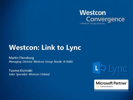 Westcon: Link to Lync Martin Flensburg Managing Director Westcon Group Nordic & Baltic Tuomo Kivimäki Sales Specialist Westcon Finland.