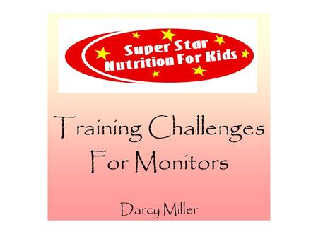 Training Challenges For Monitors Darcy Miller. Training Challenges Welcome Topics:  Potential Training Challenges  Potential Solutions to Challenges.