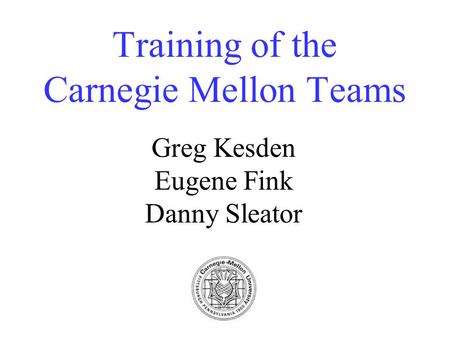 Training of the Carnegie Mellon Teams Greg Kesden Eugene Fink Danny Sleator.