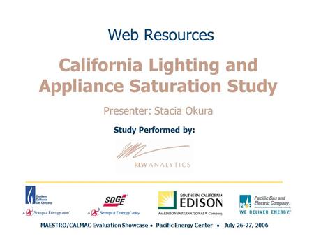 Web Resources Study Performed by: MAESTRO/CALMAC Evaluation Showcase ● Pacific Energy Center ● July 26-27, 2006 California Lighting and Appliance Saturation.