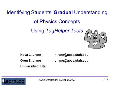 1 / 12 PSLC Summer School, June 21, 2007 Identifying Students’ Gradual Understanding of Physics Concepts Using TagHelper Tools Nava L.