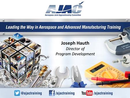 Joseph Hauth Director of Program Development. AJAC – Creating the Next Generation PRE-APPRENTICESHIP Pre-employment Training by Employers for Employers.