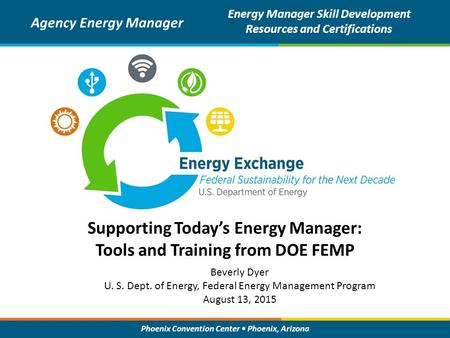 Phoenix Convention Center Phoenix, Arizona Supporting Today’s Energy Manager: Tools and Training from DOE FEMP Agency Energy Manager Energy Manager Skill.