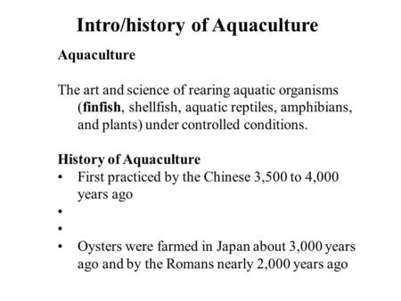 Intro/history of Aquaculture Aquaculture The art and science of rearing aquatic organisms (finfish, shellfish, aquatic reptiles, amphibians, and plants)