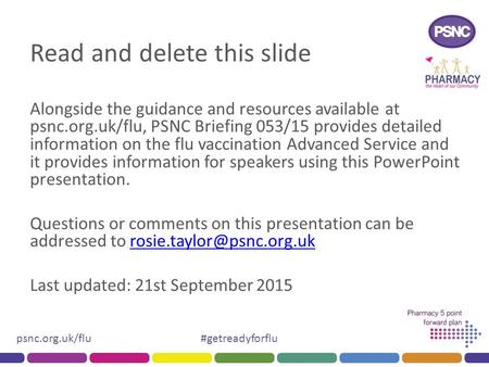 Psnc.org.uk/flu#getreadyforflu Read and delete this slide Alongside the guidance and resources available at psnc.org.uk/flu, PSNC Briefing 053/15 provides.