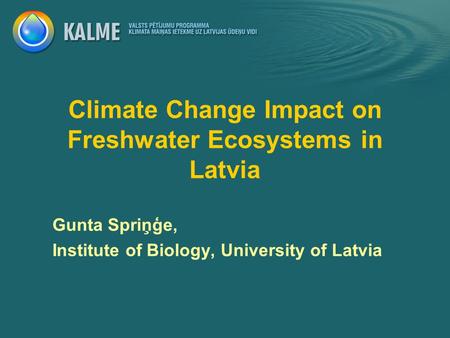 Climate Change Impact on Freshwater Ecosystems in Latvia Gunta Spriņģe, Institute of Biology, University of Latvia.