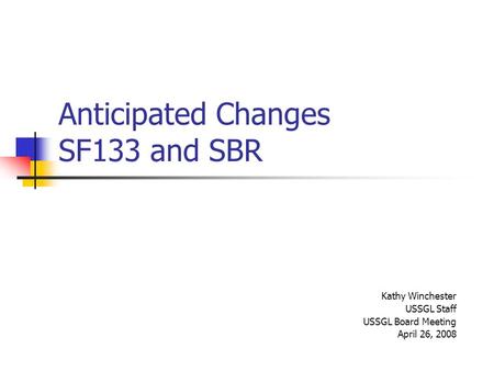 Anticipated Changes SF133 and SBR Kathy Winchester USSGL Staff USSGL Board Meeting April 26, 2008.