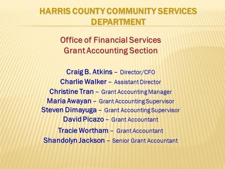 HARRIS COUNTY COMMUNITY SERVICES DEPARTMENT Office of Financial Services Grant Accounting Section Craig B. Atkins – Director/CFO Charlie Walker – Assistant.